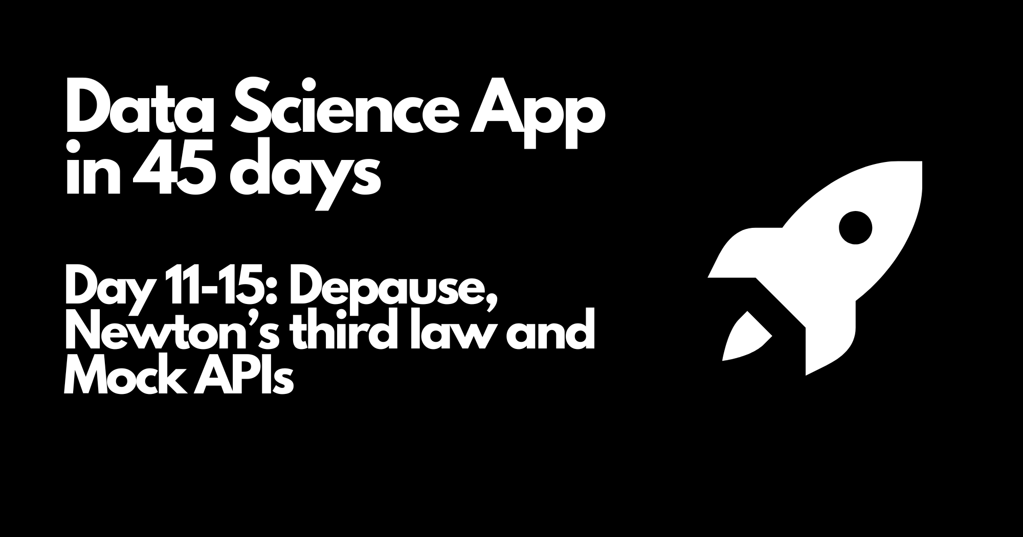 Day 11-15 - Data Science App in 45 days - Depause, Newton’s third law and Mock APIs