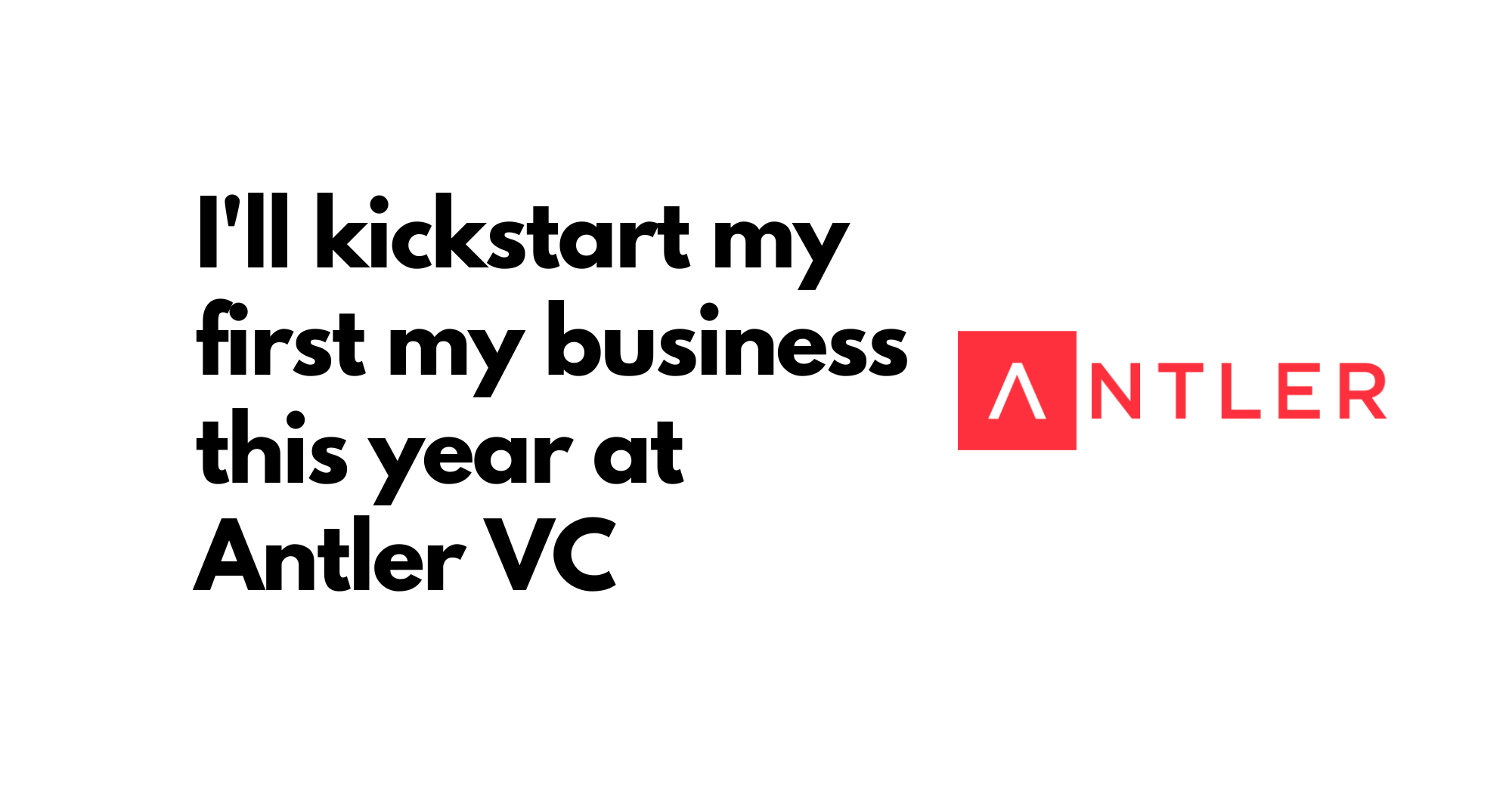I’ll kickstart my first business in this year at Antler VC